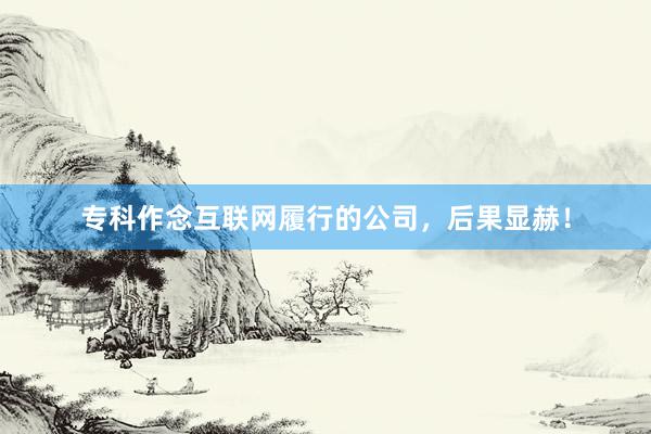 专科作念互联网履行的公司,后果显赫!